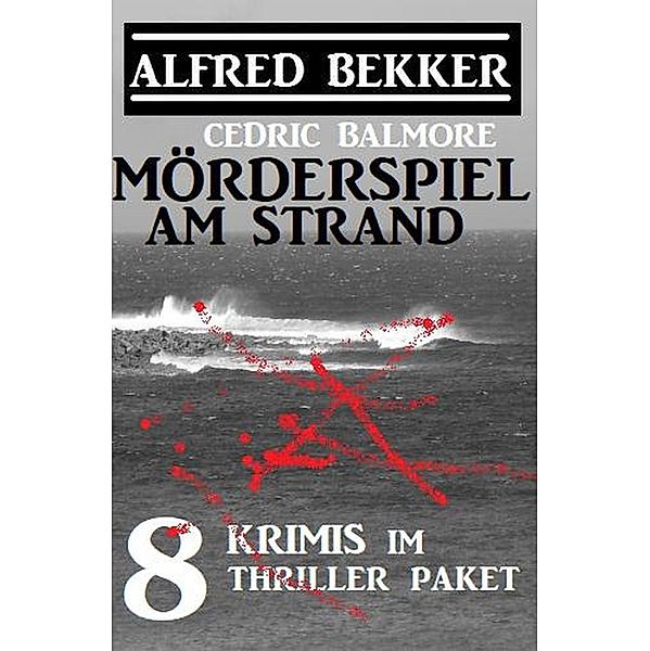 Mörderspiel am Strand: 8 Krimis im Thriller Paket, Alfred Bekker, Cedric Balmore