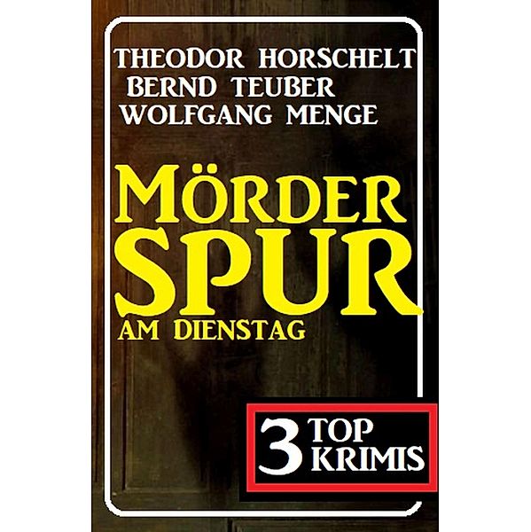 Mörderspur am Dienstag: 3 Krimis, Theodor Horschelt, Bernd Teuber, Wolfgang Menge