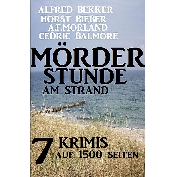 Mörderstunde am Strand:  7 Krimis auf 1500 Seiten, Alfred Bekker, A. F. Morland, Cedric Balmore, Horst Bieber