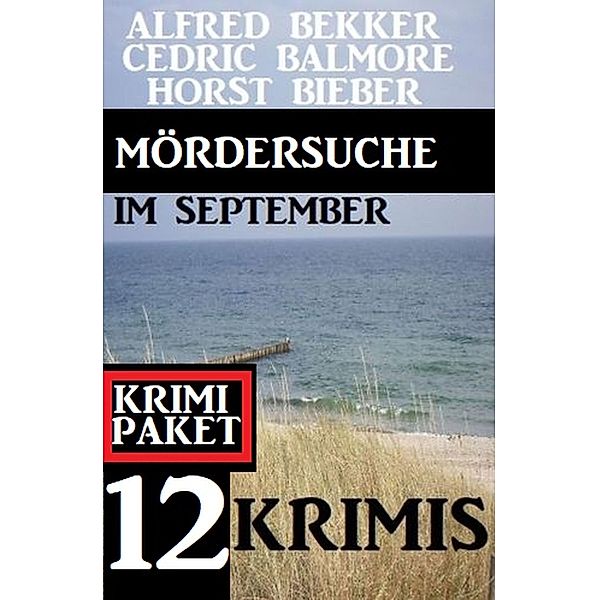 Mördersuche im September: 12 Krimis: Krimi Paket, Alfred Bekker, Horst Bieber, Cedric Balmore