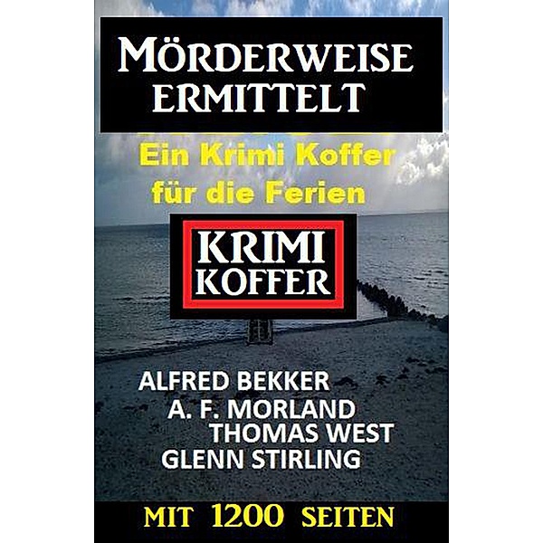 Mörderweise ermittelt: Krimi Koffer mit 1200 Seiten, Alfred Bekker, A. F. Morland, Glenn Stirling, Thomas West