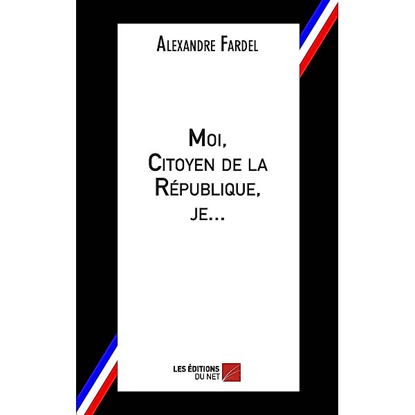 Moi, Citoyen de la Republique, je... / Les Editions du Net, Fardel Alexandre Fardel