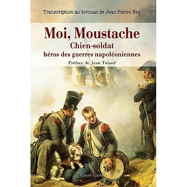 Moi, Moustache, chien-soldat, héros des guerres napoléoniennes, Jean-Pierre Rey
