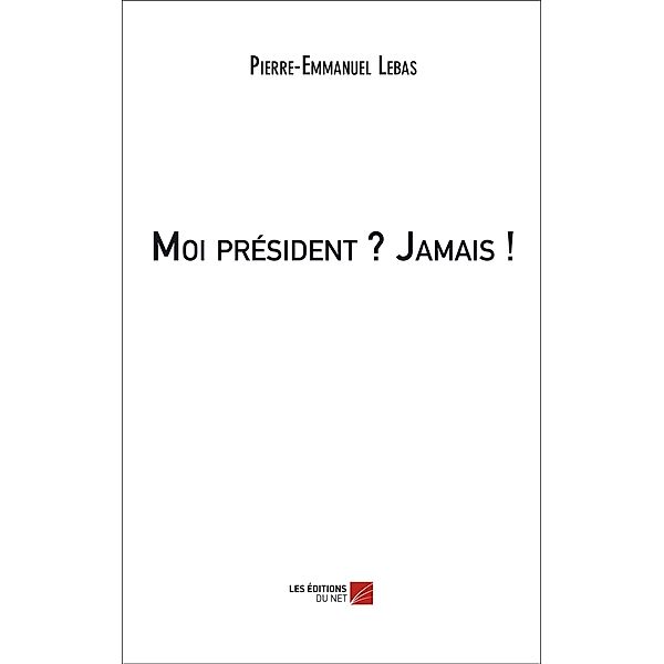 Moi president ? Jamais ! / Les Editions du Net, Lebas Pierre-Emmanuel Lebas