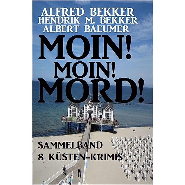 Moin! Moin! Mord! - Sammelband 8 Küsten-Krimis, Alfred Bekker, Hendrik M. Bekker, Albert Baeumer