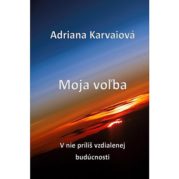 Moja volba (V nie príliS vzdialenej budúcnosti, #1) / V nie príliS vzdialenej budúcnosti, Adriana Karvaiová