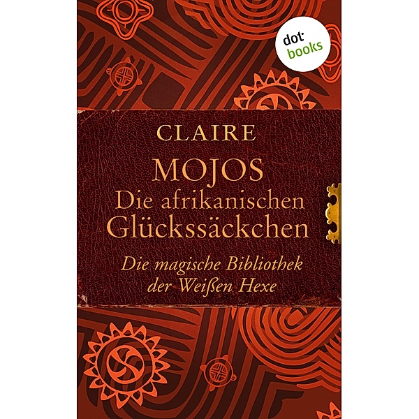 Mojos: Die afrikanischen Glückssäckchen / Die magische Bibliothek der Weißen Hexe Bd.4, Claire