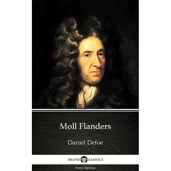 Moll Flanders by Daniel Defoe - Delphi Classics (Illustrated) / Delphi Parts Edition (Daniel Defoe) Bd.6, Daniel Defoe
