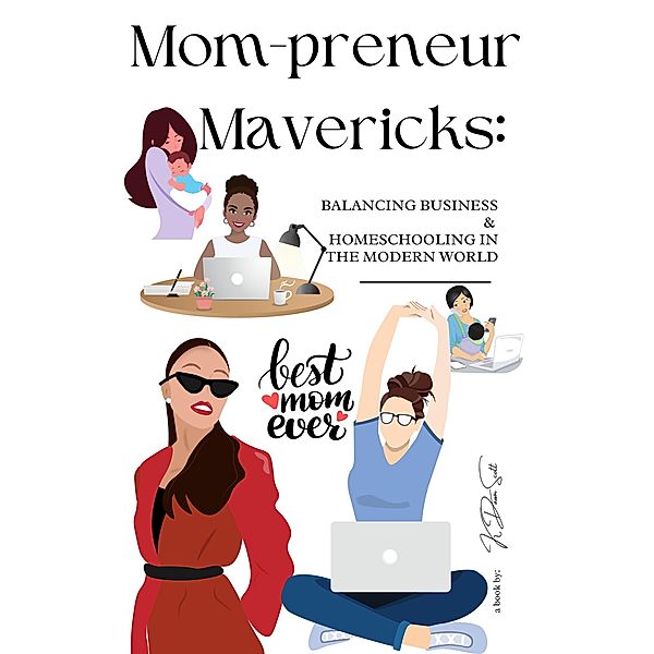 Mom-preneur Mavericks: Balancing Business and Homeschooling, in the Modern World, K Dawn Scott