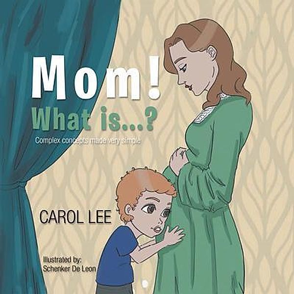 Mom! What is...?: Complex concepts made simple, Carol Lee