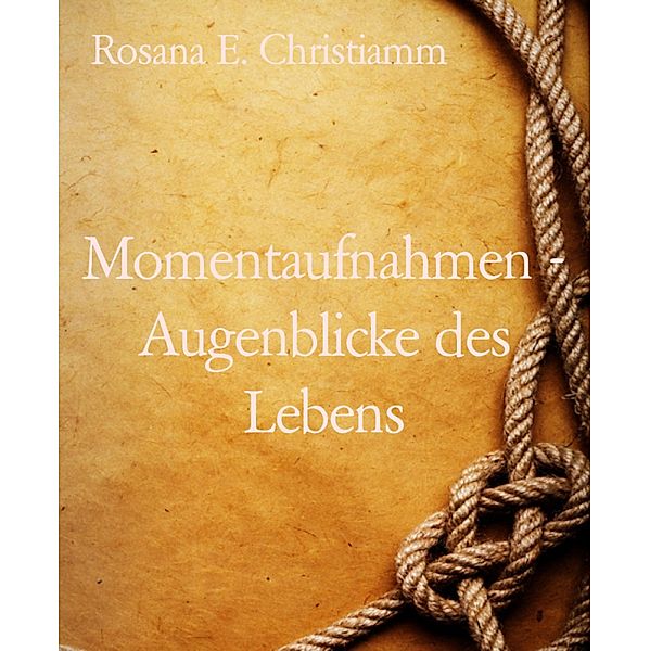 Momentaufnahmen - Augenblicke des Lebens, Rosana E. Christiamm