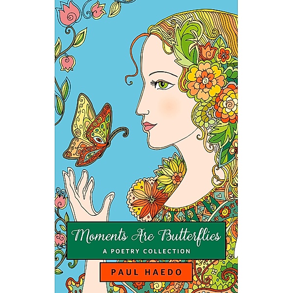 Moments Are Butterflies: A Poetry Collection (Standalone Poetry Anthologies, #2) / Standalone Poetry Anthologies, Paul Haedo