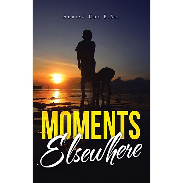 Moments Elsewhere, Adrian Cox B. Sc.