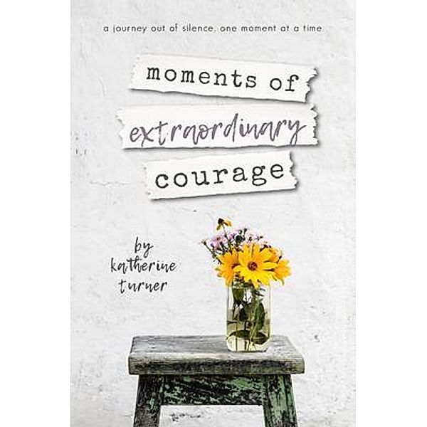 moments of extraordinary courage / Josha Publishing, Katherine Turner