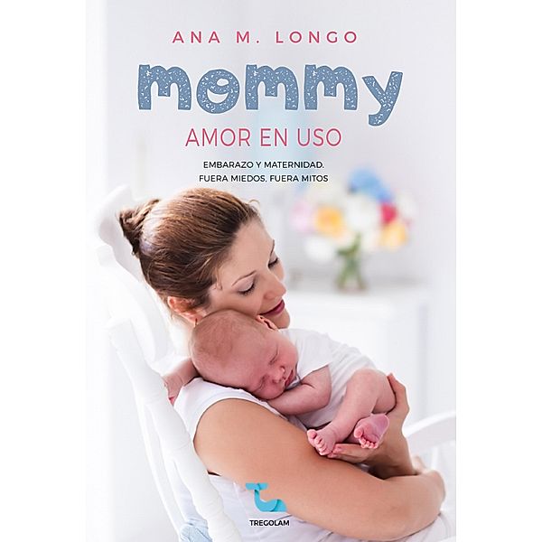 Mommy amor en uso. Embarazo y maternidad. Fuera miedos, fuera mitos, Ana M. Longo