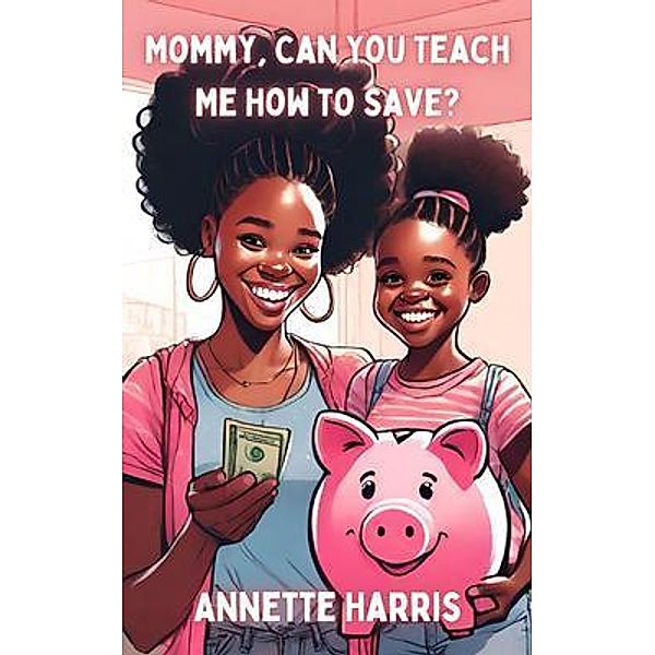 Mommy, Can You Teach Me How To Save? / Mommy, Can You Teach Me? Bd.2, Harris, Annette Harris