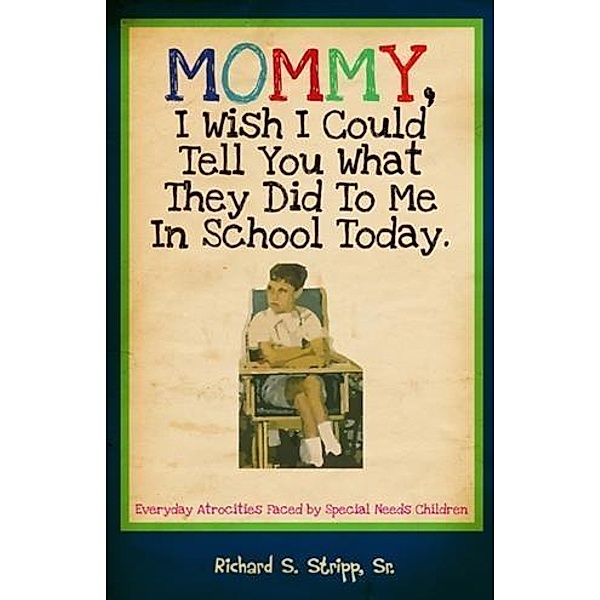 Mommy, I Wish I Could Tell You What They Did To Me In School Today, Sr. Richard S. Stripp