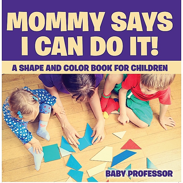 Mommy Says I Can Do It! A Shape and Color Book for Children / Baby Professor, Baby
