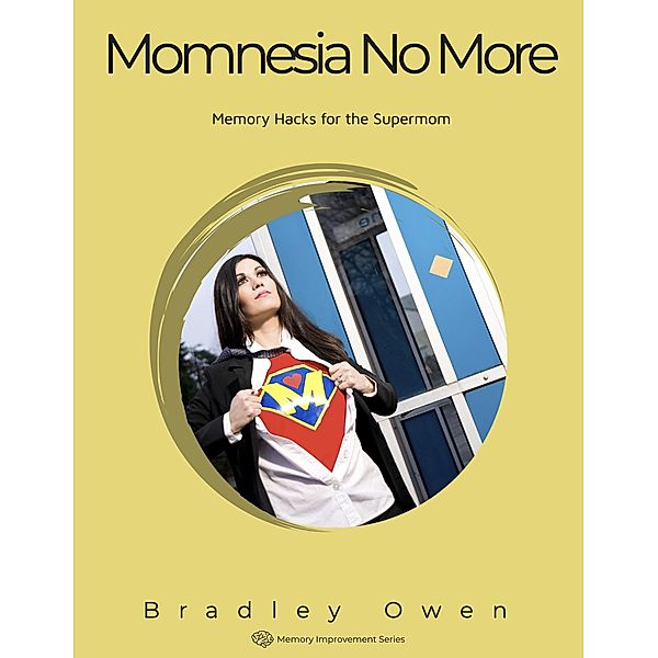 Momnesia No More: Memory Hacks for the Supermom (Memory Improvement Series) / Memory Improvement Series, Bradley Owen