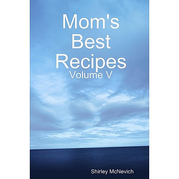 Mom's Best Recipes : Volume V, Shirley McNevich