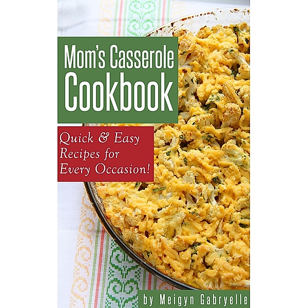 Mom's Casserole Cookbook:  Quick & Easy Recipes for Every Occasion!, Meigyn Gabryelle