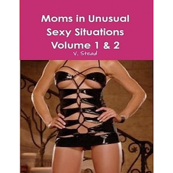 Moms in Unusual Sexy Situations Volume 1 & 2, V. Stead