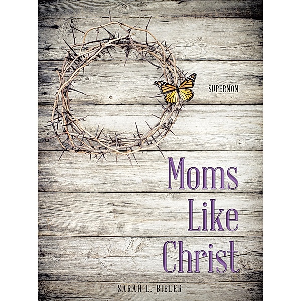 Moms Like Christ, Sarah L. Bibler