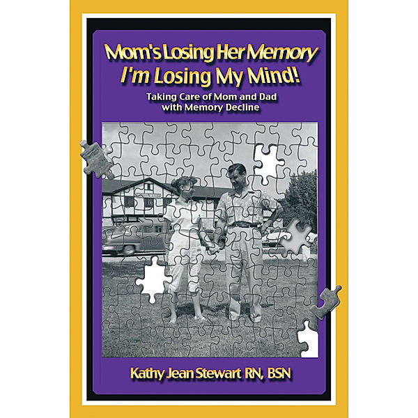 Mom’s Losing Her Memory I’m Losing My Mind!, Kathy Jean Stewart RN BSN