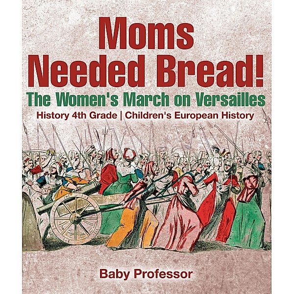 Moms Needed Bread! The Women's March on Versailles - History 4th Grade | Children's European History / Baby Professor, Baby