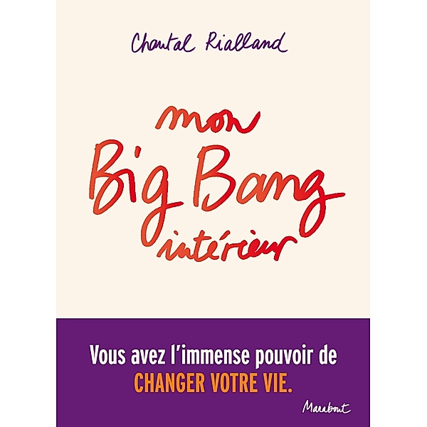 Mon big-bang intérieur, vous avez l'immense pouvoir de changer votre vie. / Essai, Chantal Rialland