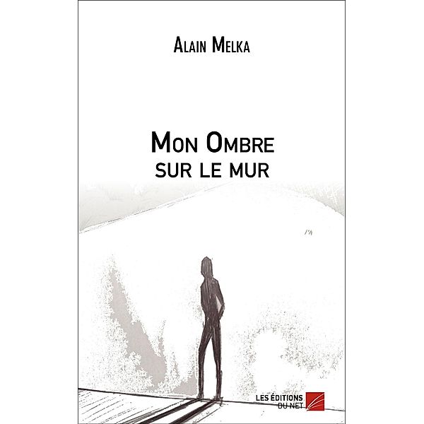 Mon Ombre sur le mur / Les Editions du Net, Melka Alain Melka