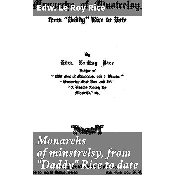 Monarchs of minstrelsy, from Daddy Rice to date, Edw. Le Roy Rice