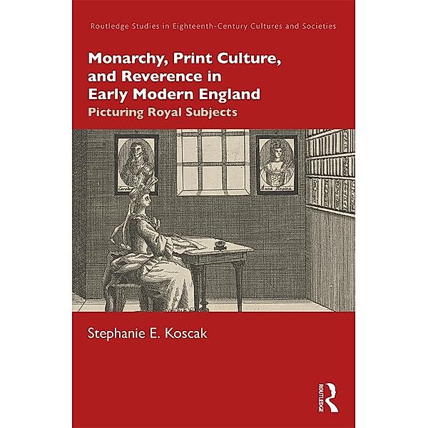 Monarchy, Print Culture, and Reverence in Early Modern England, Stephanie E. Koscak