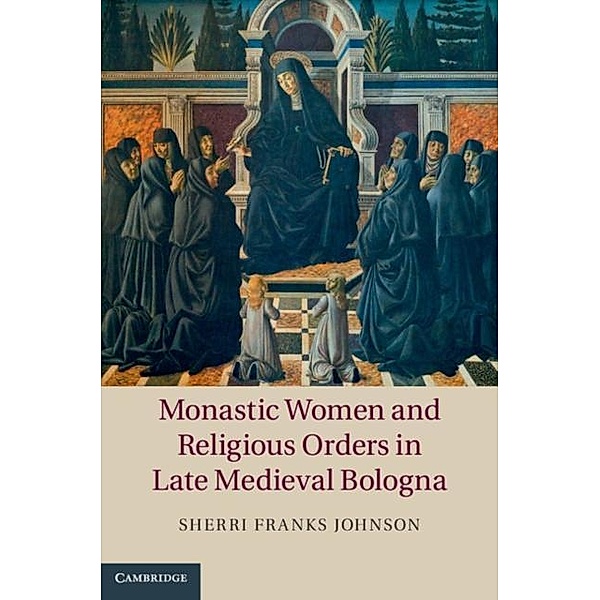 Monastic Women and Religious Orders in Late Medieval Bologna, Sherri Franks Johnson
