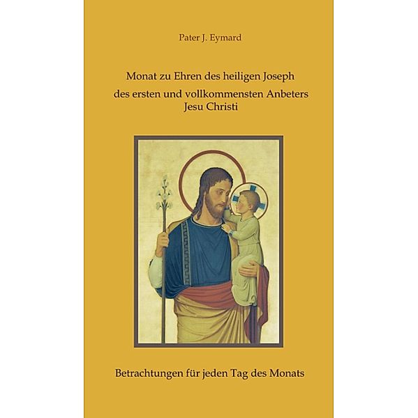 Monat zu Ehren des heiligen Joseph, des ersten und vollkommensten Anbeters Jesu Christi., Pater J. Eymard