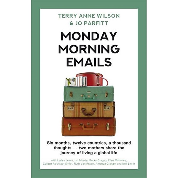 Monday Morning Emails: Six Months, Twelve Countries, a Thousand Thoughts - Two Mothers Share the Journey of Living a Global Life, Jo Parfitt, Terry Anne Wilson