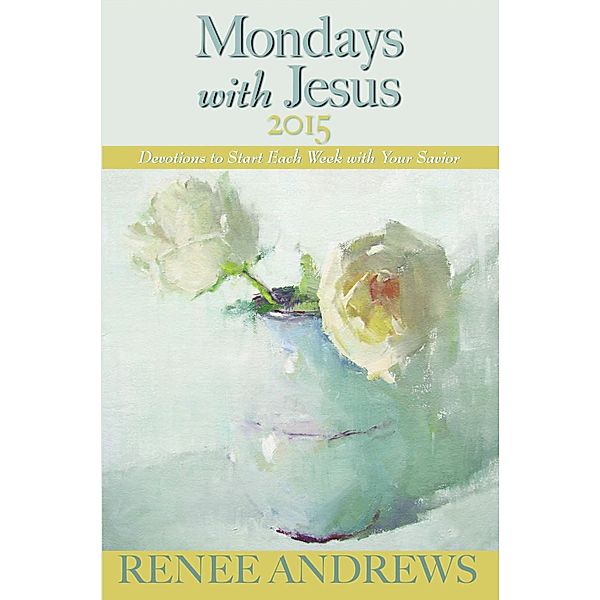 Mondays with Jesus 2015: Devotions to Begin Each Week of the Year, Renee Andrews