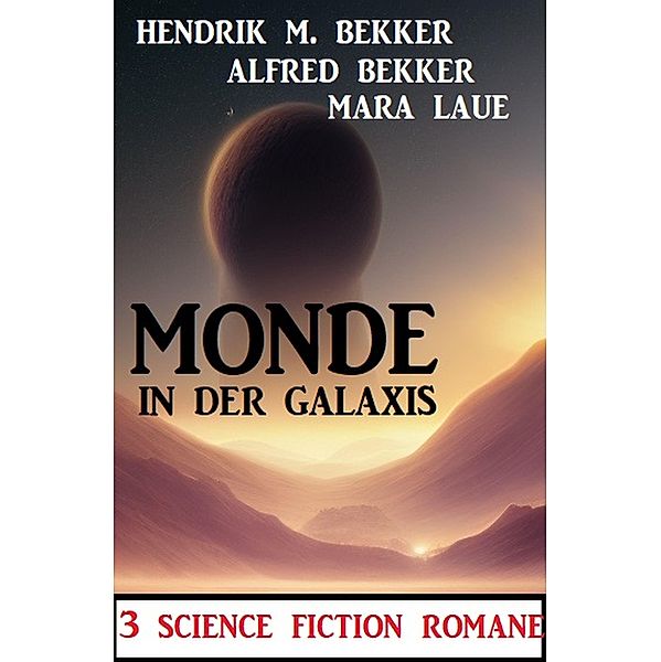 Monde in der Galaxis: 3 Science Fiction Romane, Alfred Bekker, Hendrik M. Bekker, Mara Laue