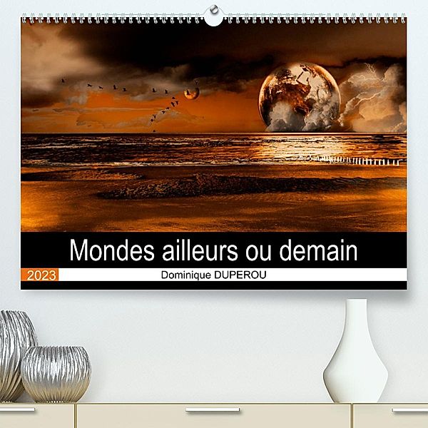 Mondes ailleurs ou demain (Premium, hochwertiger DIN A2 Wandkalender 2023, Kunstdruck in Hochglanz), Dominique DUPEROU