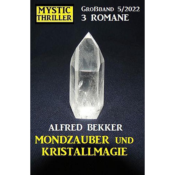 Mondzauber und Kristallmagie: Mystic Thriller Großband 3 Romane 5/2022, Alfred Bekker