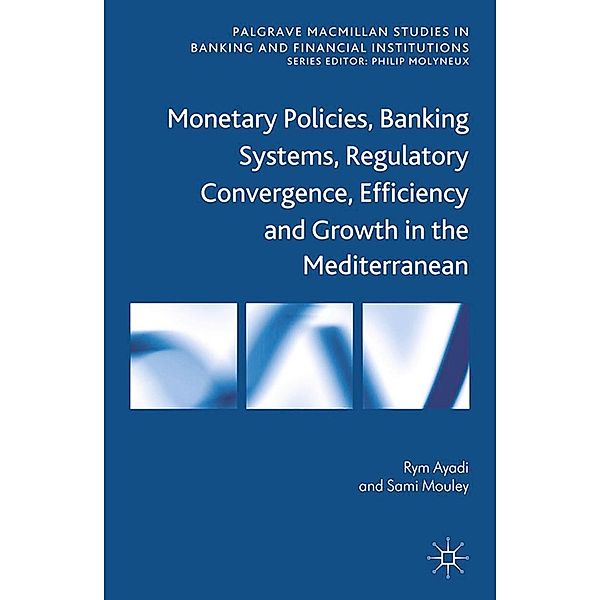 Monetary Policies, Banking Systems, Regulatory Convergence, Efficiency and Growth in the Mediterranean / Palgrave Macmillan Studies in Banking and Financial Institutions, R. Ayadi, S. Mouley