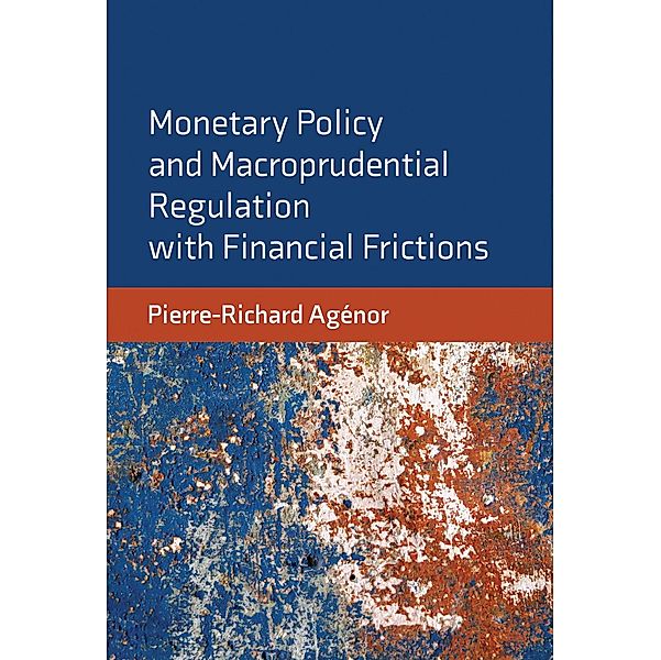 Monetary Policy and Macroprudential Regulation with Financial Frictions, Pierre-Richard Agenor