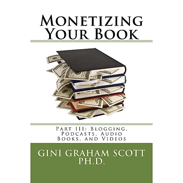 Monetizing Your Book (Part III: Blogging, Podcasts, Audio Books, and Videos, #3) / Part III: Blogging, Podcasts, Audio Books, and Videos, Gini Graham Scott