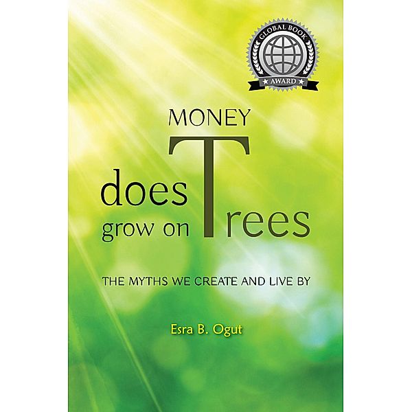 Money Does Grow on Trees: The Myths That We Create and Live By, Esra B. Ogut