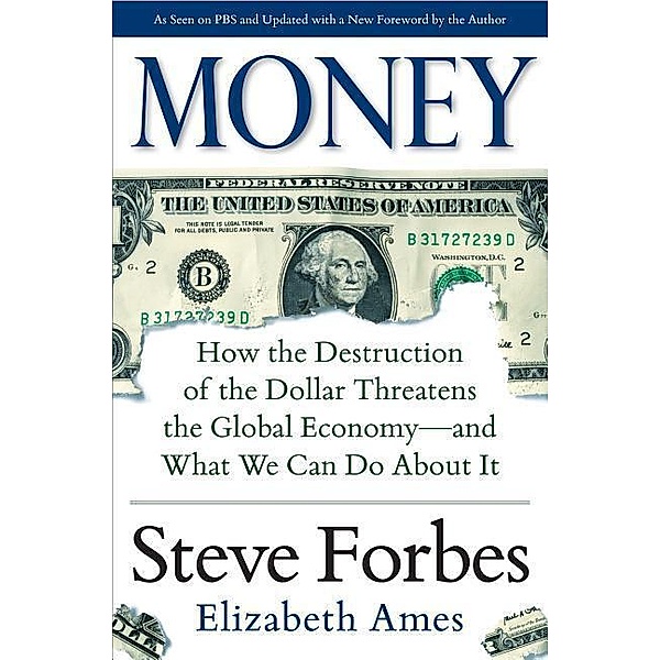 Money: How the Destruction of the Dollar Threatens the Global Economy - And What We Can Do about It, Elizabeth Ames, Steve Forbes
