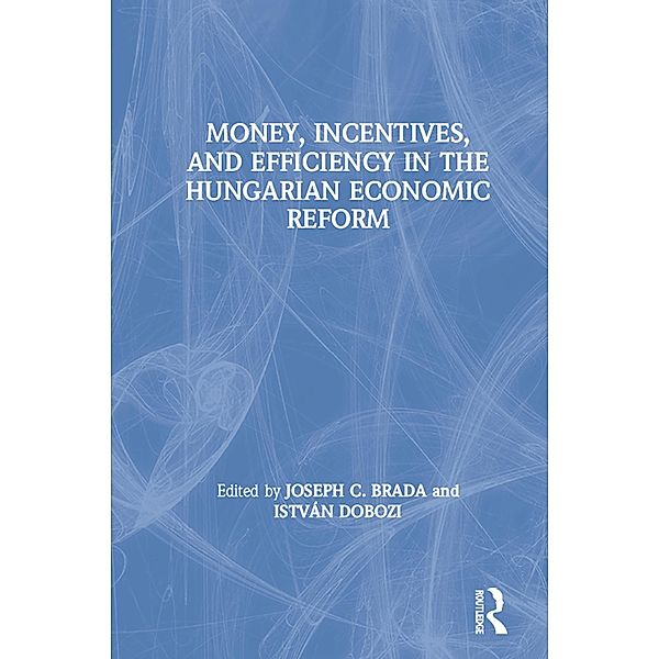 Money, Incentives and Efficiency in the Hungarian Economic Reform, Joseph C. Brada, Istvan Dobozi