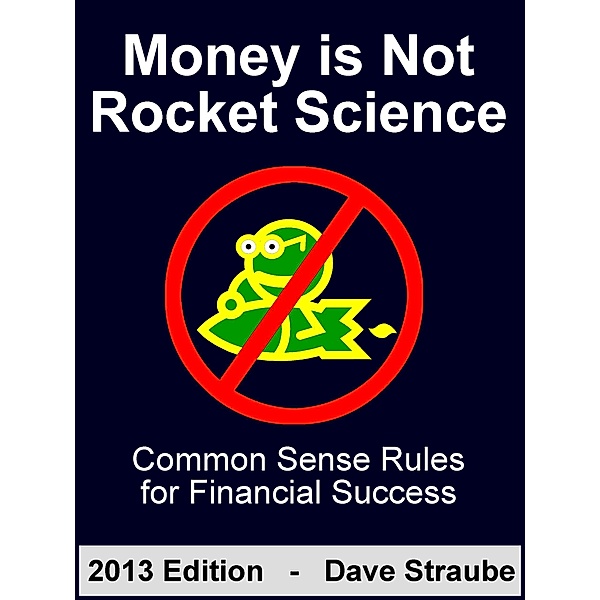 Money is Not Rocket Science - 2013 Edition - Common Sense Rules for Financial Success, Dave Straube