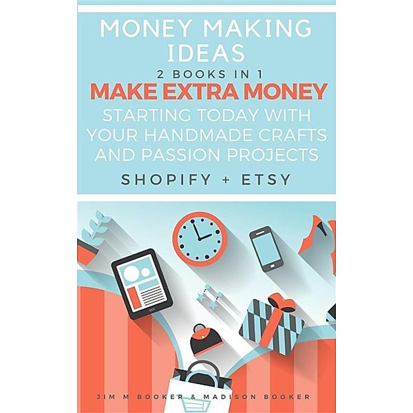 Money Making Ideas: 2 Books In 1: Make Extra Money Starting Today With Your Handmade Crafts And Passion Projects (Shopify + Etsy), Madison Booker