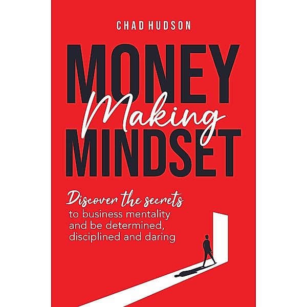 Money Making Mindset: Discover the Secrets to Business Mentality and Be Determined, Disciplined, and Daring (Best Business Advice, #1) / Best Business Advice, Chad Hudson