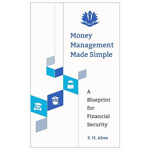 Money Management Made Simple - A Blueprint for Financial Security, S. M. Alves